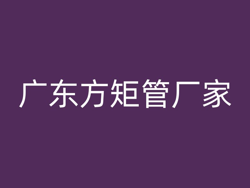 廣東方矩管廠家
