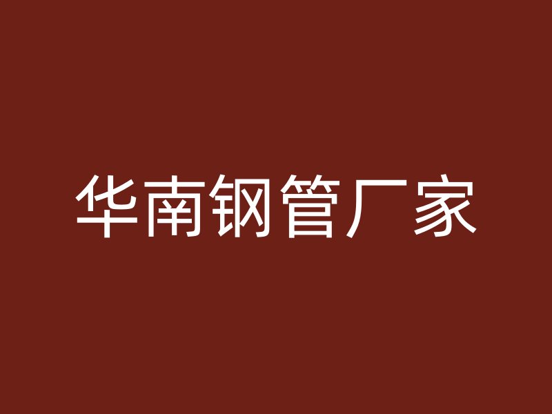 華南鋼管廠家