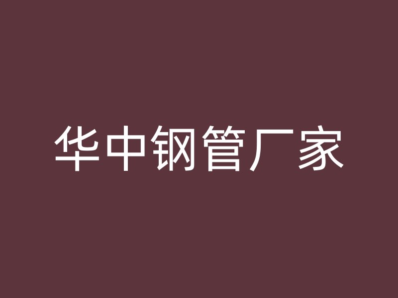 華中鋼管廠家