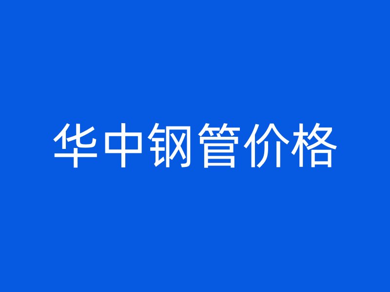 華中鋼管價(jià)格