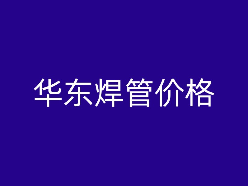 華東焊管價(jià)格