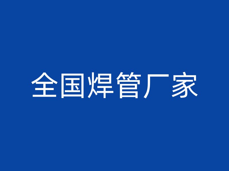 全國(guó)焊管廠(chǎng)家