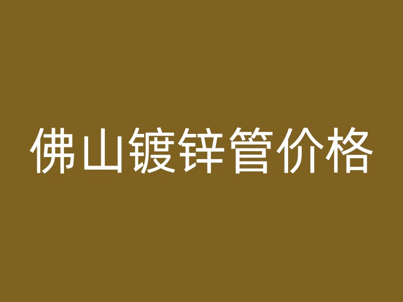 佛山鍍鋅管價格