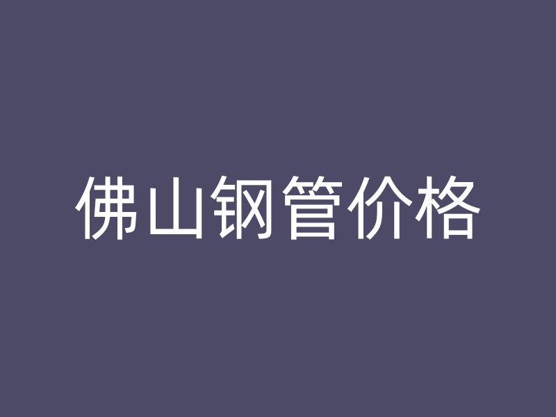 佛山鋼管價格