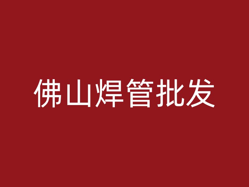 佛山焊管批發(fā)