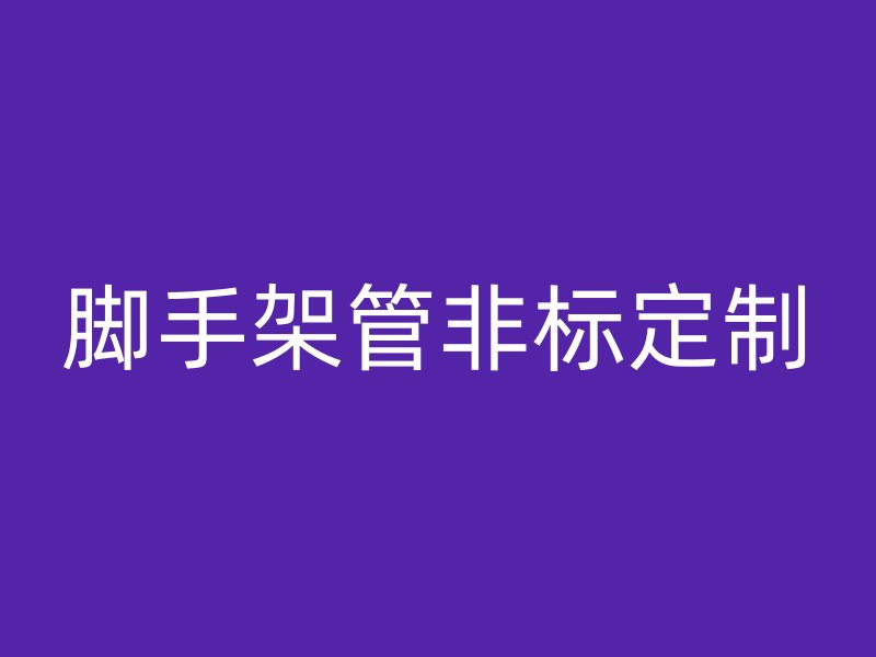 腳手架管非標(biāo)定制