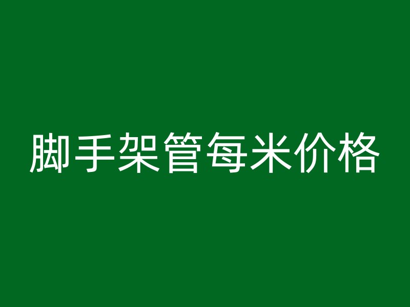 腳手架管每米價(jià)格