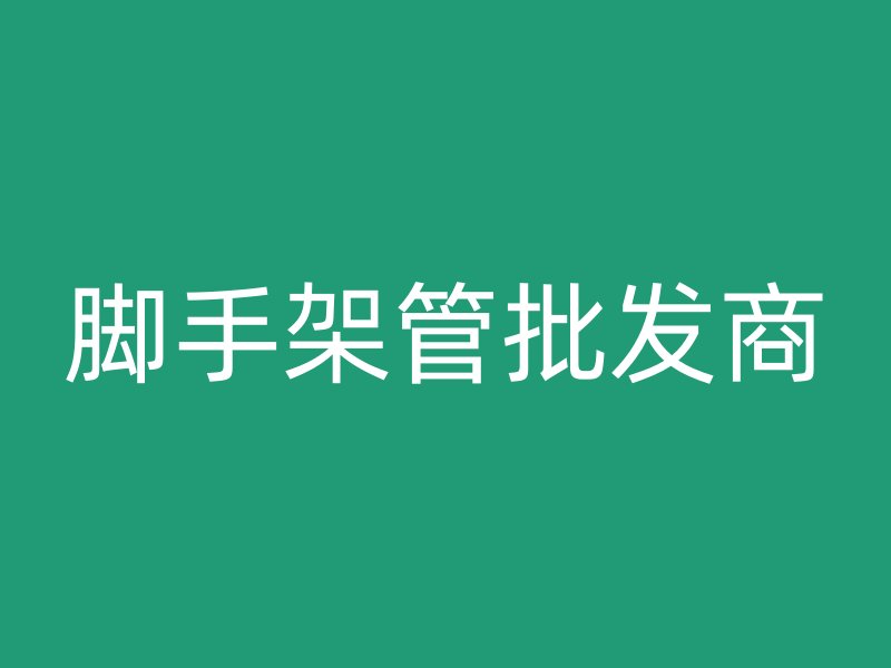 腳手架管批發(fā)商