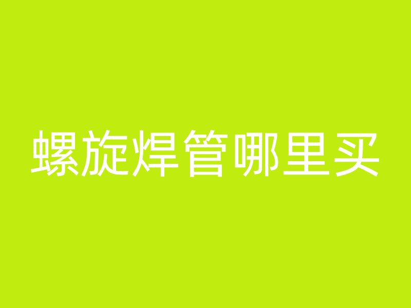 螺旋焊管哪里買(mǎi)