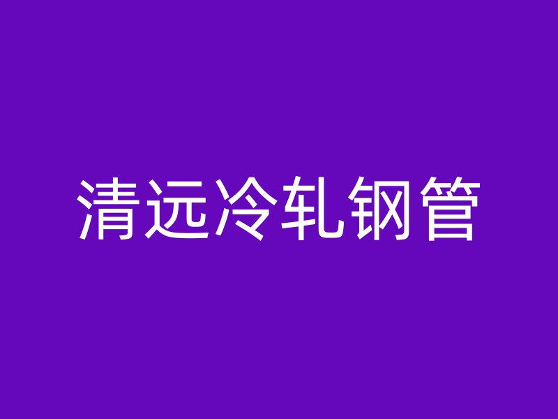清遠冷軋鋼管