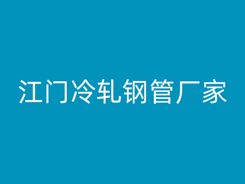 江門(mén)冷軋鋼管廠家