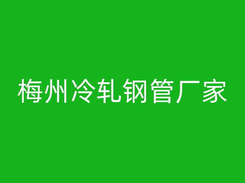 梅州冷軋鋼管廠(chǎng)家