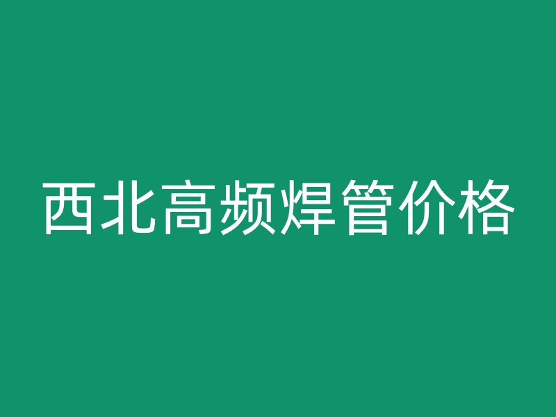 西北高頻焊管價格