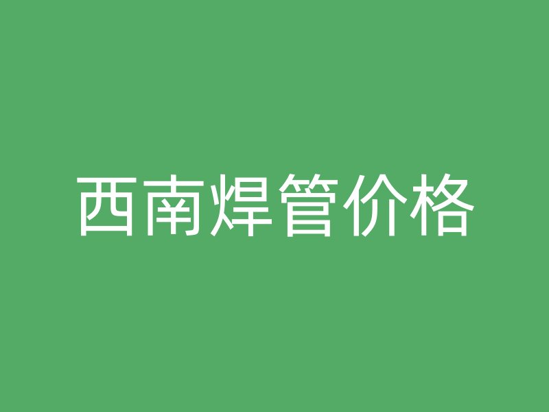西南焊管價(jià)格