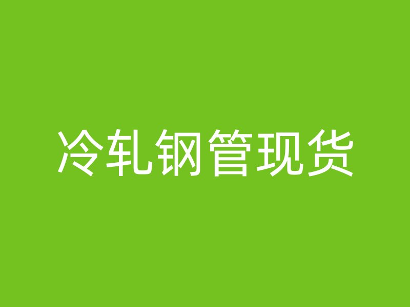 冷軋鋼管現(xiàn)貨