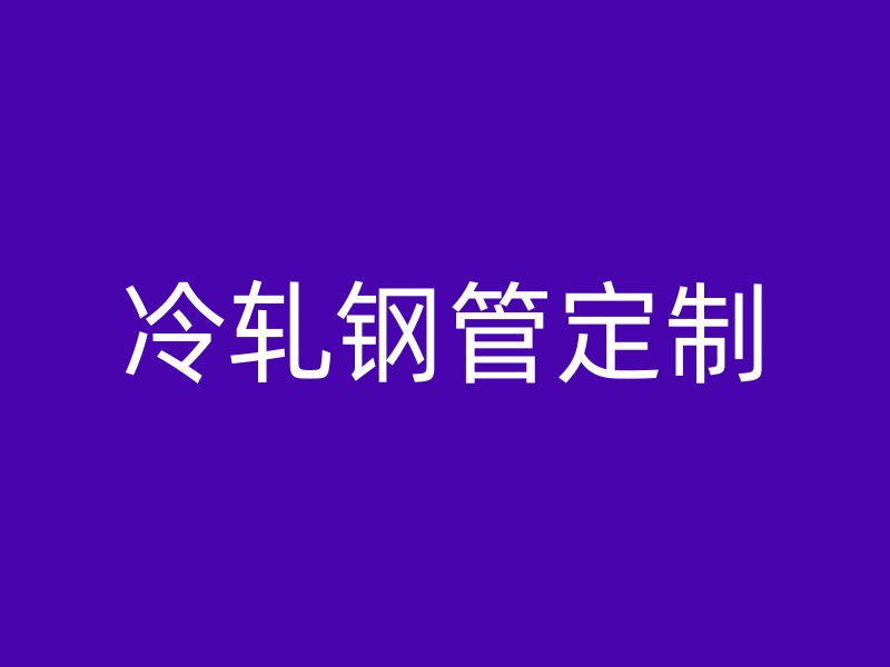冷軋鋼管定制