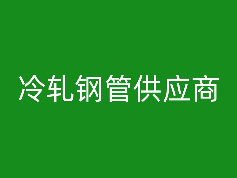 冷軋鋼管供應(yīng)商