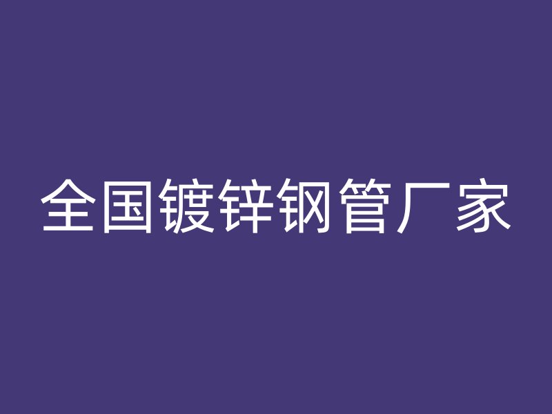 全國(guó)鍍鋅鋼管廠家