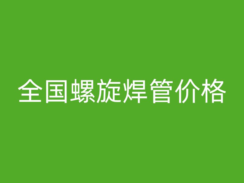 全國螺旋焊管價(jià)格