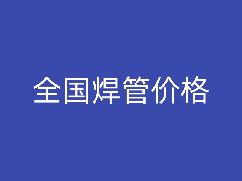 全國(guó)焊管價(jià)格