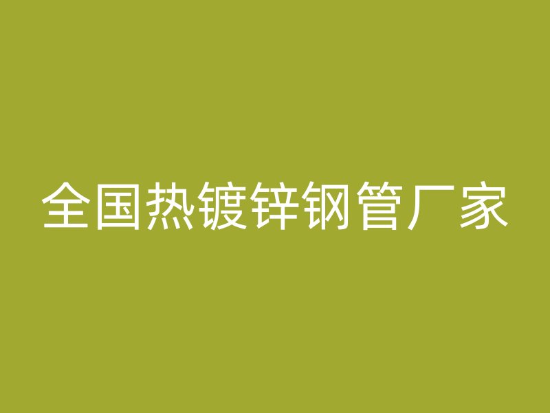 全國(guó)熱鍍鋅鋼管廠家