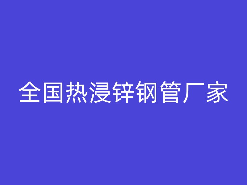 全國(guó)熱浸鋅鋼管廠家