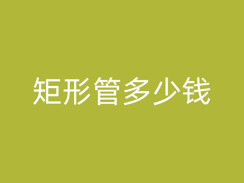 矩形管多少錢(qián)