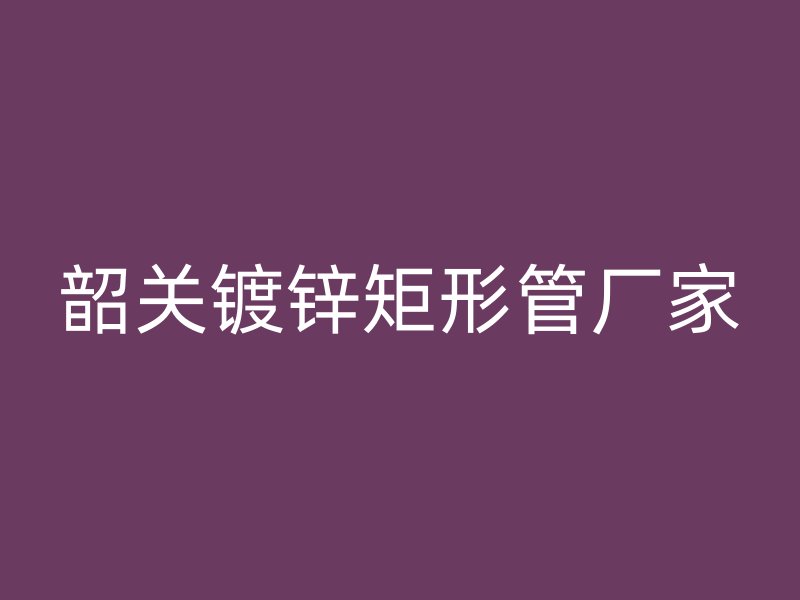 韶關鍍鋅矩形管廠家