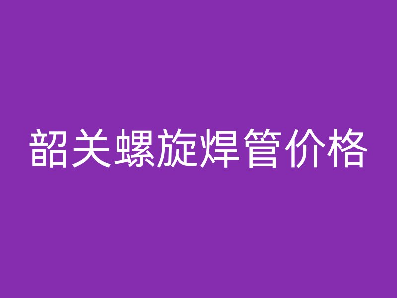 韶關(guān)螺旋焊管價(jià)格