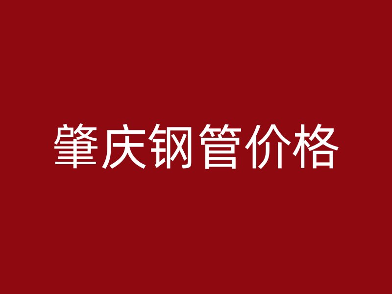 肇慶鋼管價(jià)格
