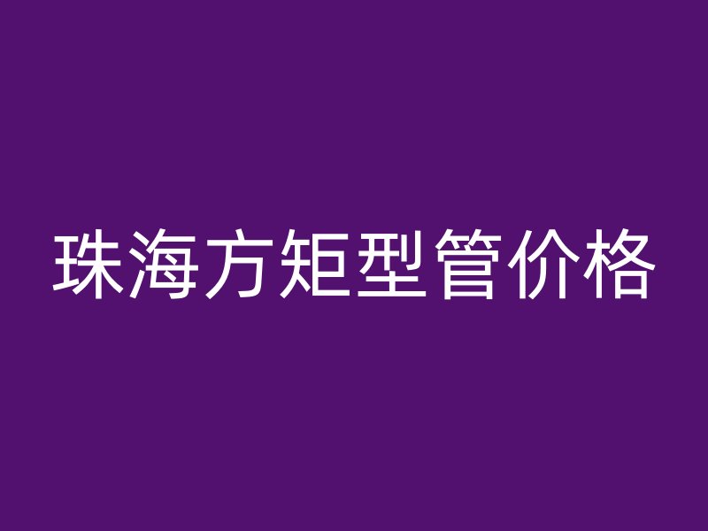 珠海方矩型管價(jià)格
