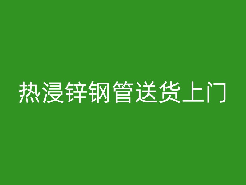 熱浸鋅鋼管送貨上門(mén)