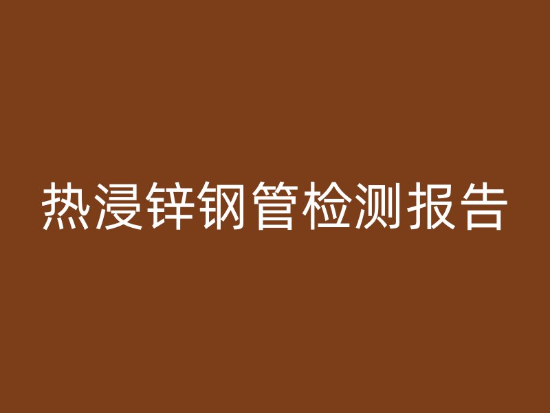 熱浸鋅鋼管檢測報告