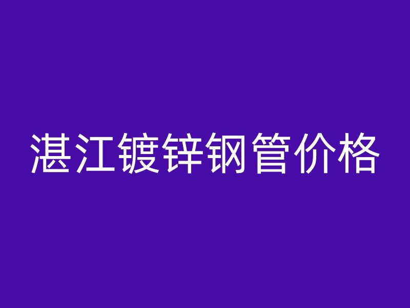 湛江鍍鋅鋼管價(jià)格
