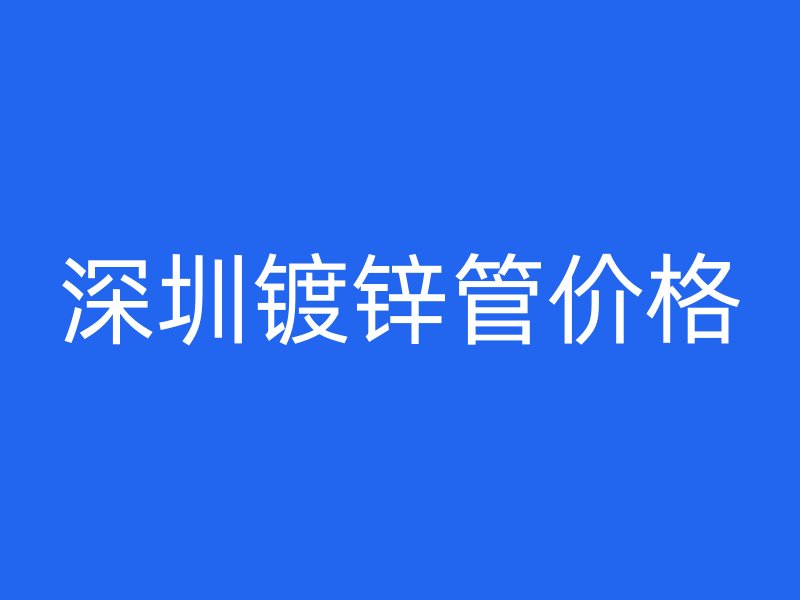 深圳鍍鋅管價格
