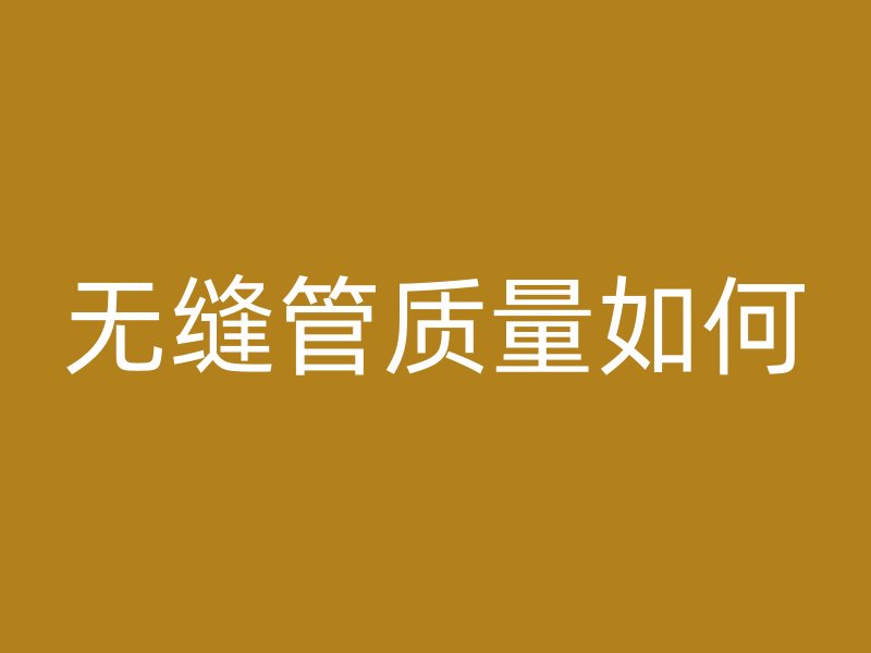 無縫管質(zhì)量如何