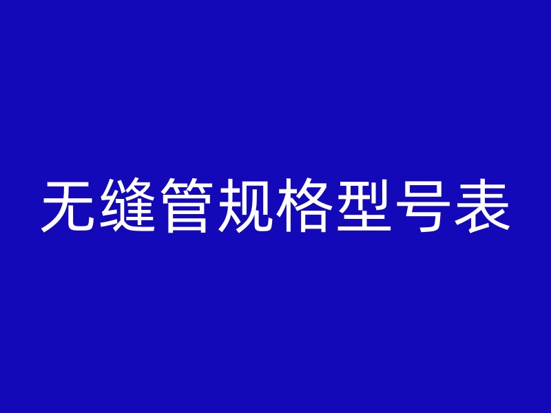 無縫管規(guī)格型號表