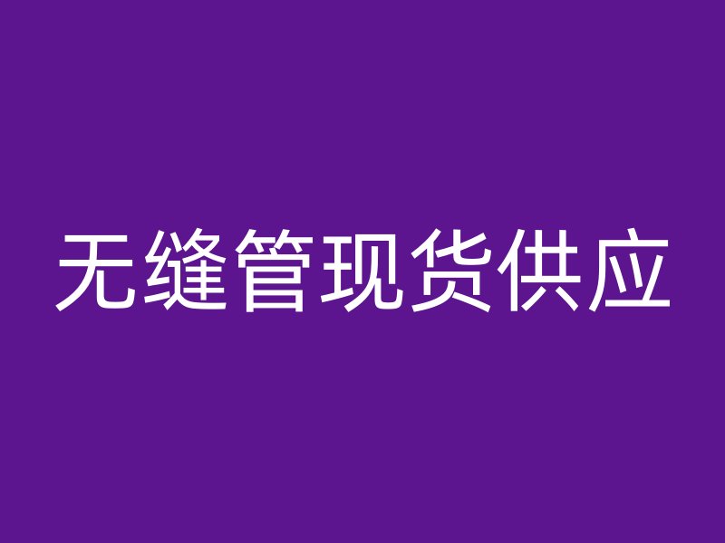 無(wú)縫管現(xiàn)貨供應(yīng)