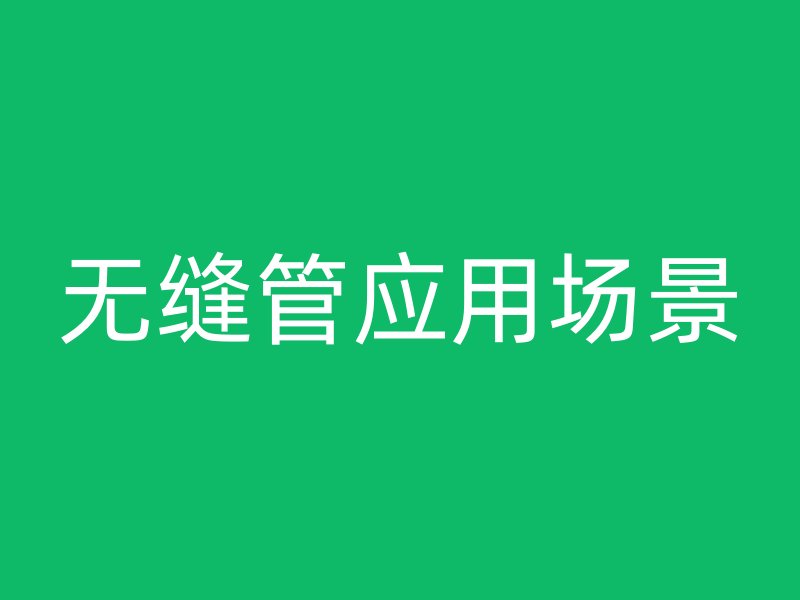 無縫管應(yīng)用場(chǎng)景