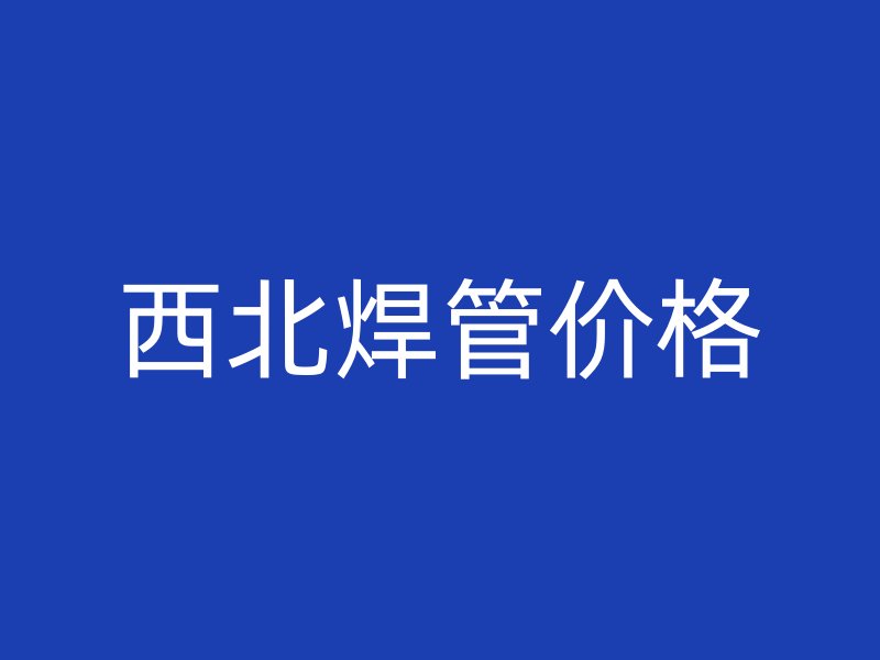 西北焊管價(jià)格