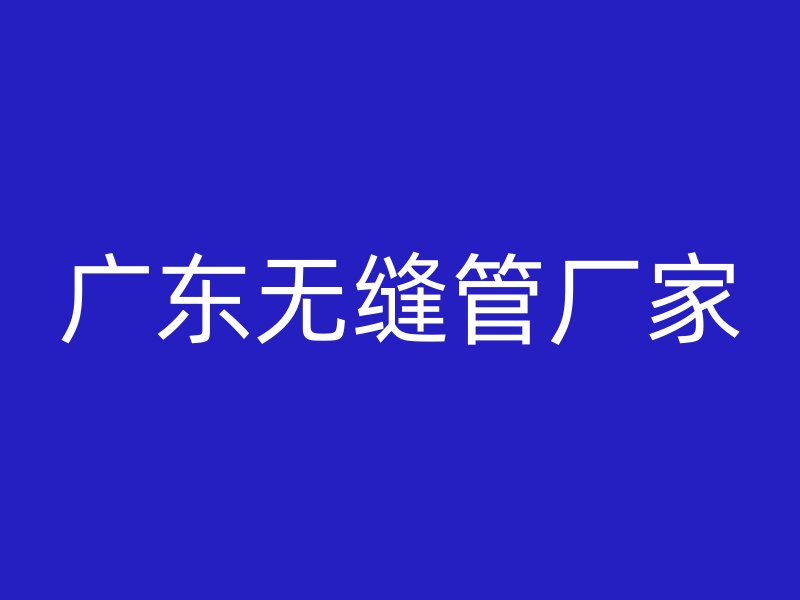 廣東無縫管廠家