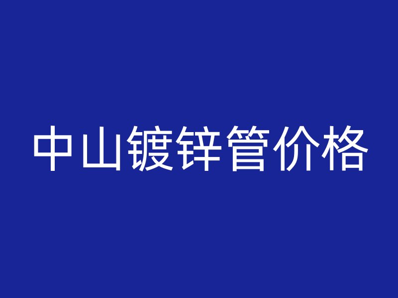 中山鍍鋅管價(jià)格
