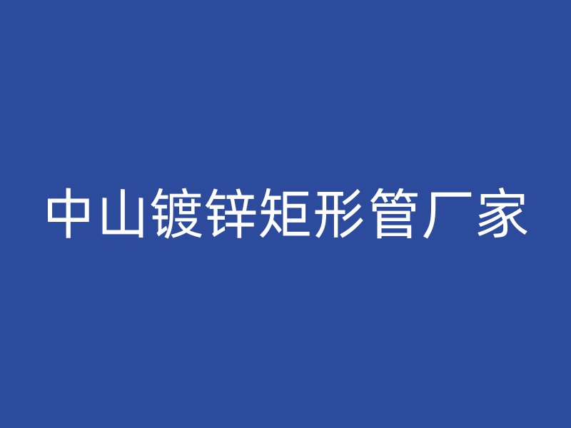 中山鍍鋅矩形管廠(chǎng)家