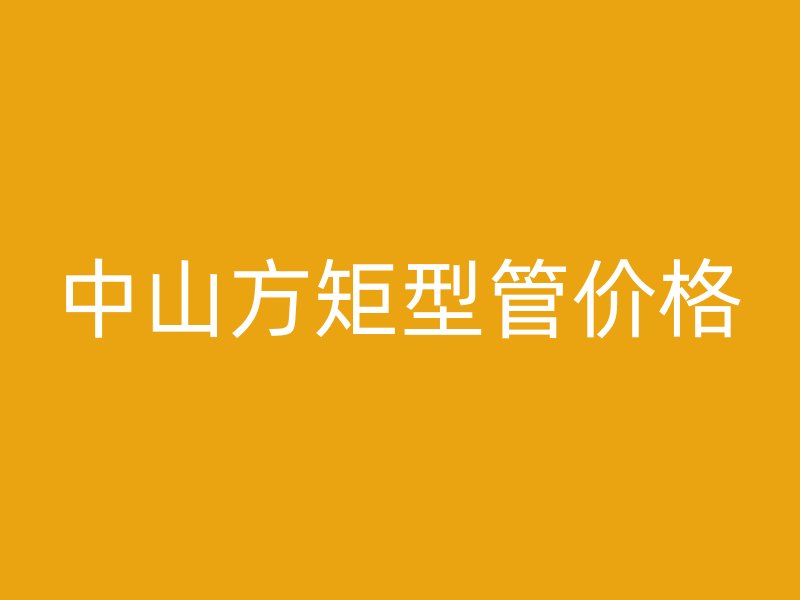 中山方矩型管價(jià)格