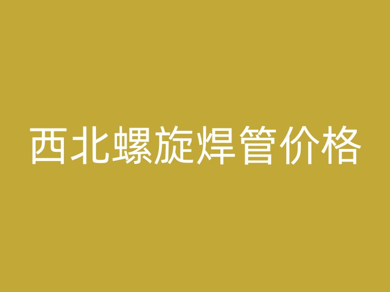 西北螺旋焊管價格