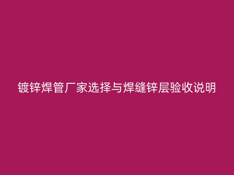 鍍鋅焊管廠家選擇與焊縫鋅層驗(yàn)收說明