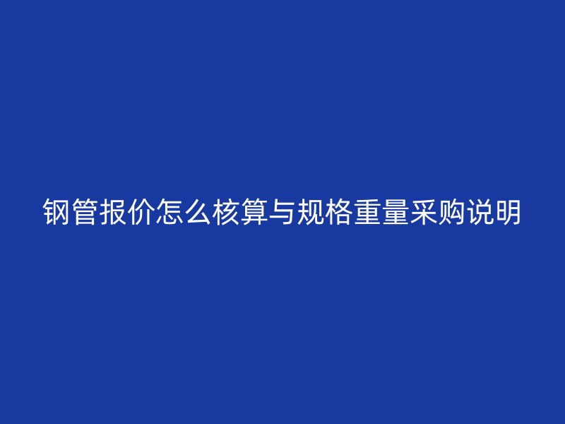 鋼管報價怎么核算與規(guī)格重量采購說明