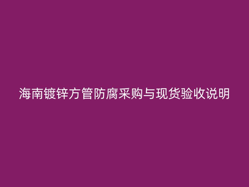 海南鍍鋅方管防腐采購(gòu)與現(xiàn)貨驗(yàn)收說(shuō)明
