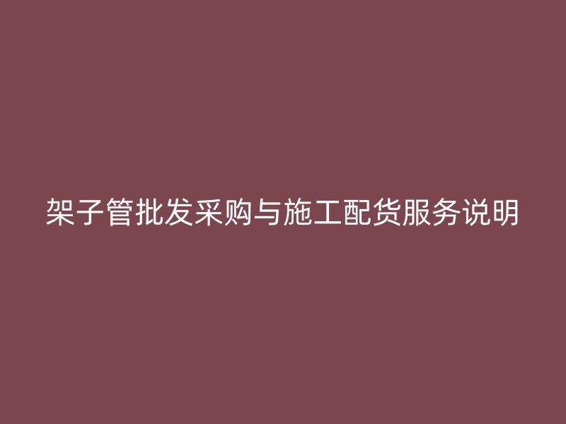 架子管批發(fā)采購(gòu)與施工配貨服務(wù)說明