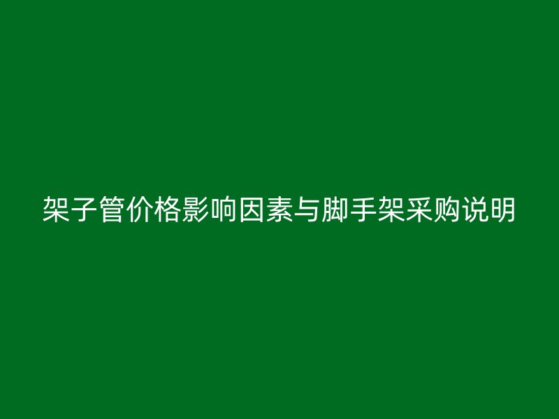 架子管價格影響因素與腳手架采購說明